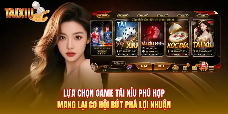 Lựa chọn game tài xỉu phù hợp mang lại cơ hội bứt phá lợi nhuận