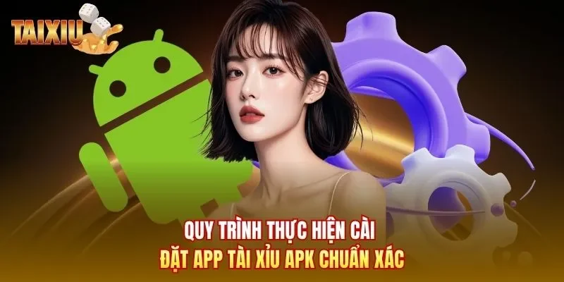 Quy trình thực hiện cài đặt app Tài Xỉu APK chuẩn xác